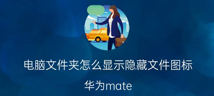 电脑文件夹怎么显示隐藏文件图标 华为mate 30pro怎么隐藏文件夹？